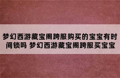 梦幻西游藏宝阁跨服购买的宝宝有时间锁吗 梦幻西游藏宝阁跨服买宝宝